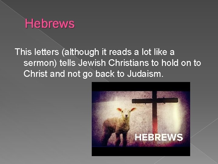 Hebrews This letters (although it reads a lot like a sermon) tells Jewish Christians