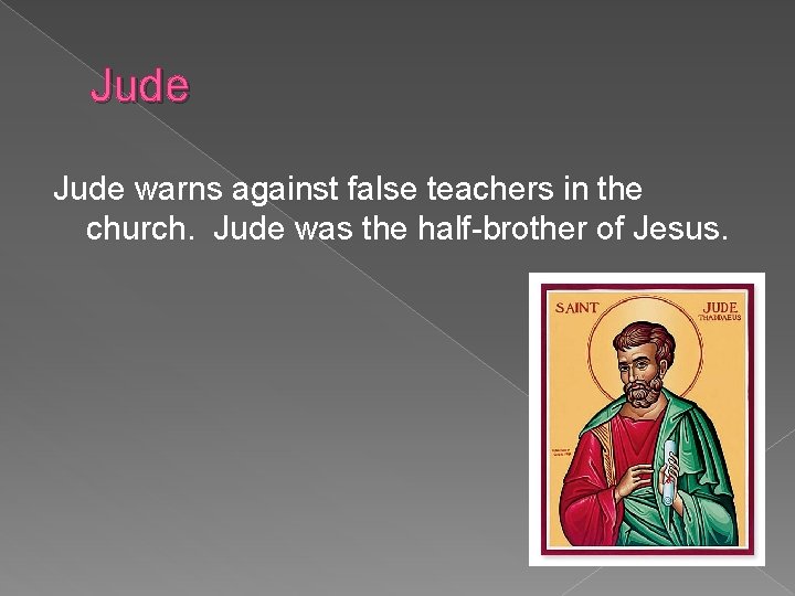 Jude warns against false teachers in the church. Jude was the half-brother of Jesus.