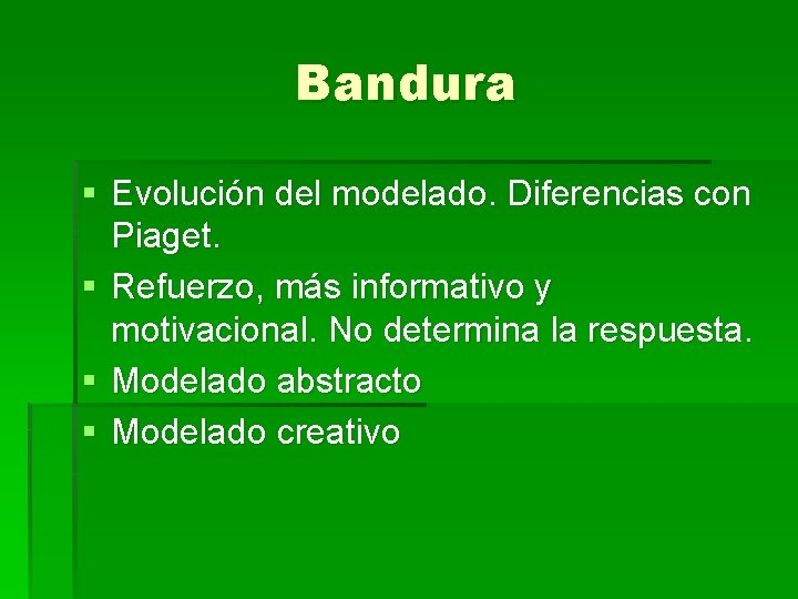 Bandura § Evolución del modelado. Diferencias con Piaget. § Refuerzo, más informativo y motivacional.