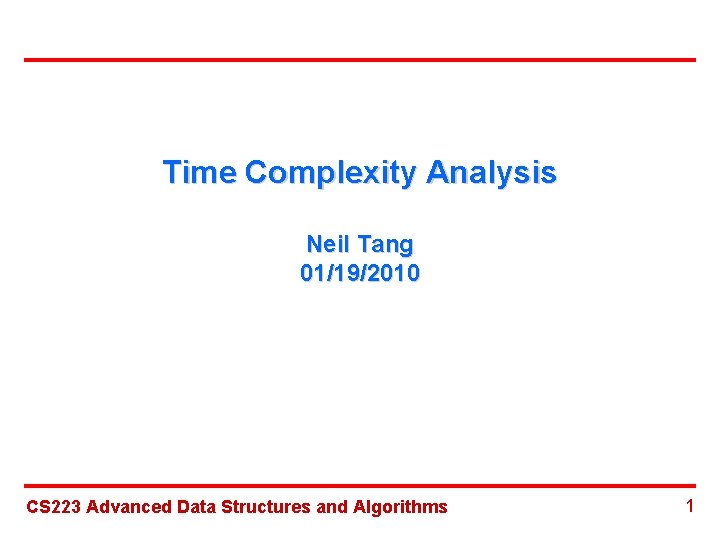 Time Complexity Analysis Neil Tang 01/19/2010 CS 223 Advanced Data Structures and Algorithms 1