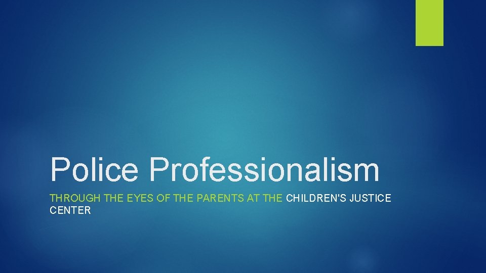 Police Professionalism THROUGH THE EYES OF THE PARENTS AT THE CHILDREN'S JUSTICE CENTER 