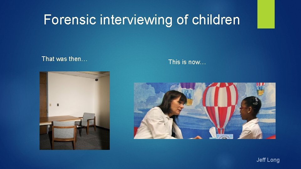 Forensic interviewing of children That was then… This is now… Jeff Long 