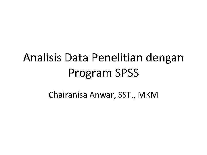 Analisis Data Penelitian dengan Program SPSS Chairanisa Anwar, SST. , MKM 