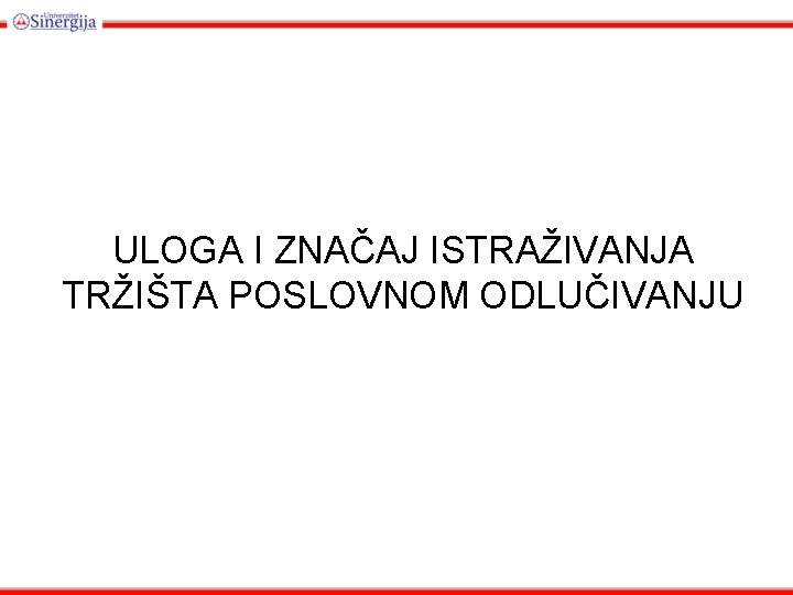 ULOGA I ZNAČAJ ISTRAŽIVANJA TRŽIŠTA POSLOVNOM ODLUČIVANJU 