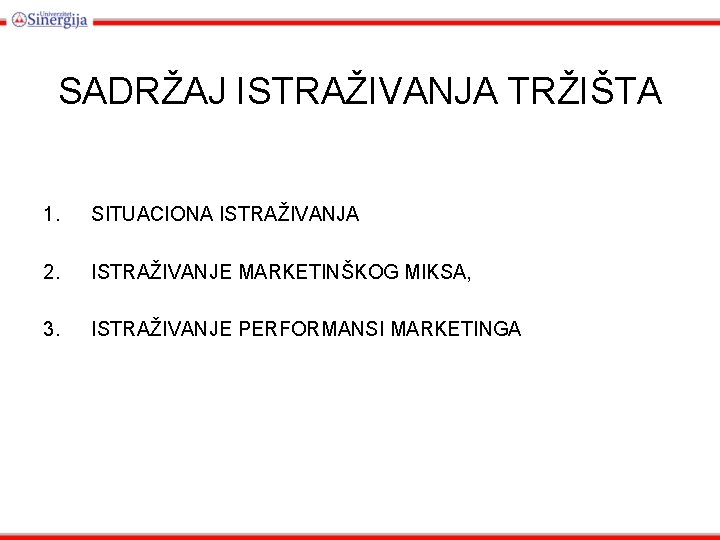 SADRŽAJ ISTRAŽIVANJA TRŽIŠTA 1. SITUACIONA ISTRAŽIVANJA 2. ISTRAŽIVANJE MARKETINŠKOG MIKSA, 3. ISTRAŽIVANJE PERFORMANSI MARKETINGA