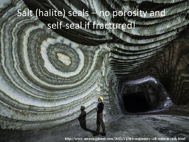 Salt (halite) seals – no porosity and self-seal if fractured! http: //www. amusingplanet. com/2015/11/the-realmonte-salt-mine-in-sicily.