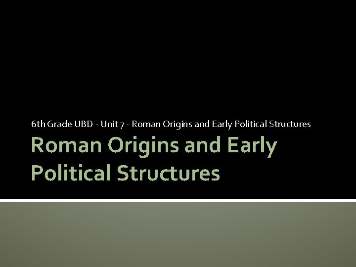 6 th Grade UBD - Unit 7 - Roman Origins and Early Political Structures