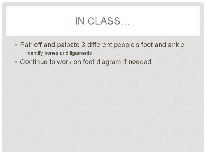 IN CLASS… • Pair off and palpate 3 different people’s foot and ankle • IN CLASS… • Pair off and palpate 3 different people’s foot and ankle •