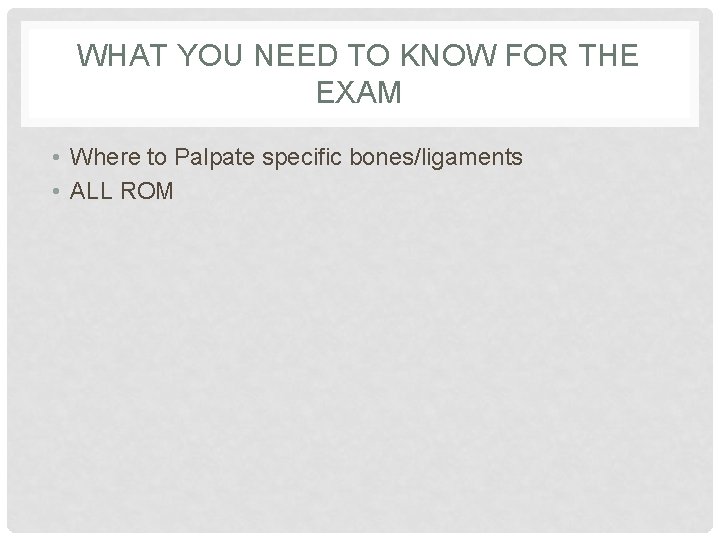 WHAT YOU NEED TO KNOW FOR THE EXAM • Where to Palpate specific bones/ligaments WHAT YOU NEED TO KNOW FOR THE EXAM • Where to Palpate specific bones/ligaments