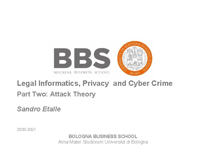 Legal Informatics, Privacy and Cyber Crime Part Two: Attack Theory Sandro Etalle 2020 -2021