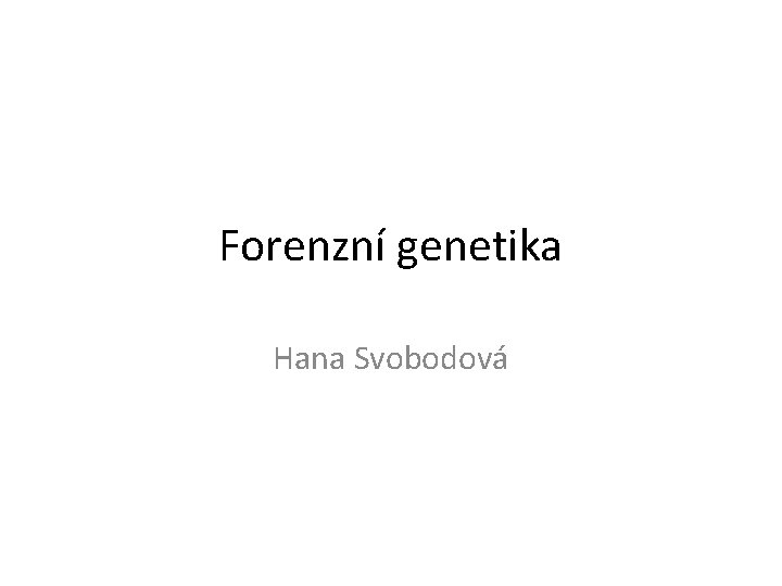 Forenzní genetika Hana Svobodová 