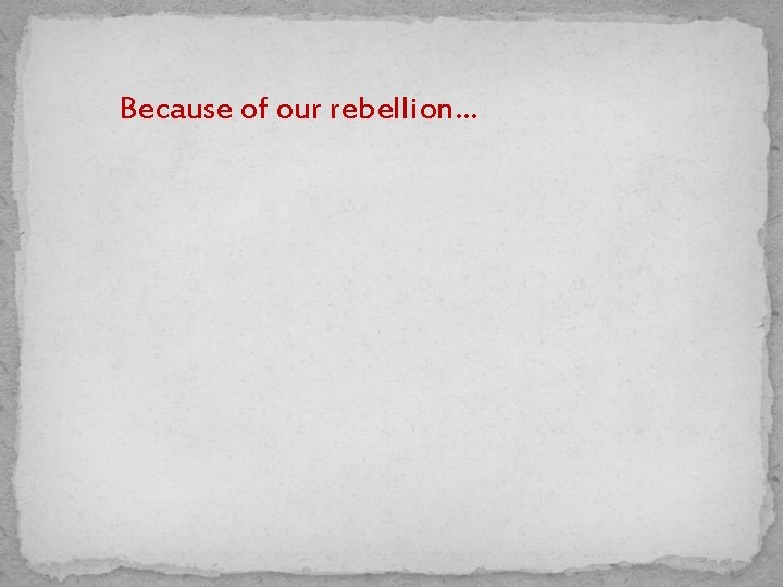 Because of our rebellion… 