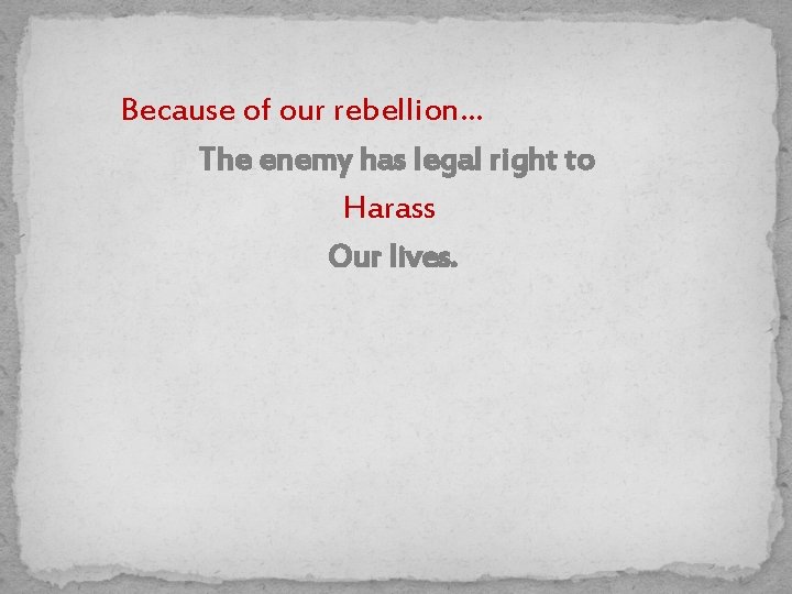 Because of our rebellion… The enemy has legal right to Harass Our lives. 