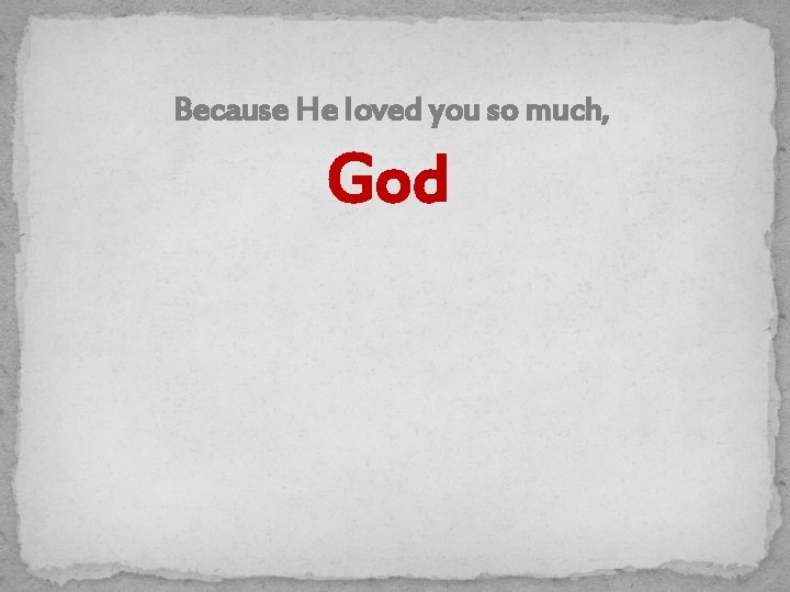 Because He loved you so much, God 