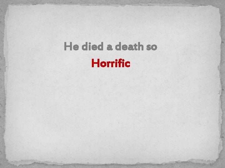 He died a death so Horrific 