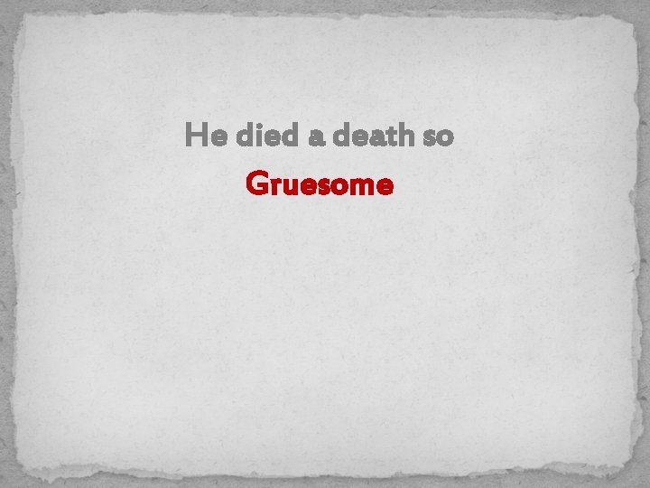 He died a death so Gruesome 