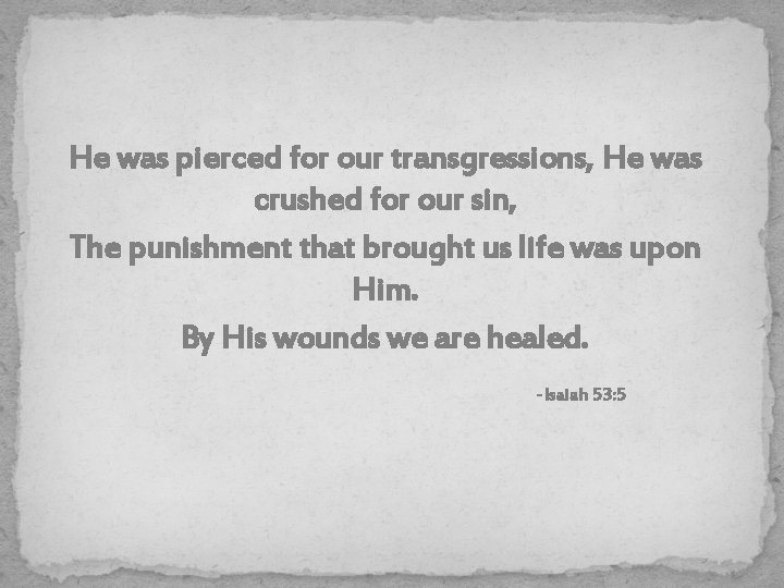 He was pierced for our transgressions, He was crushed for our sin, The punishment