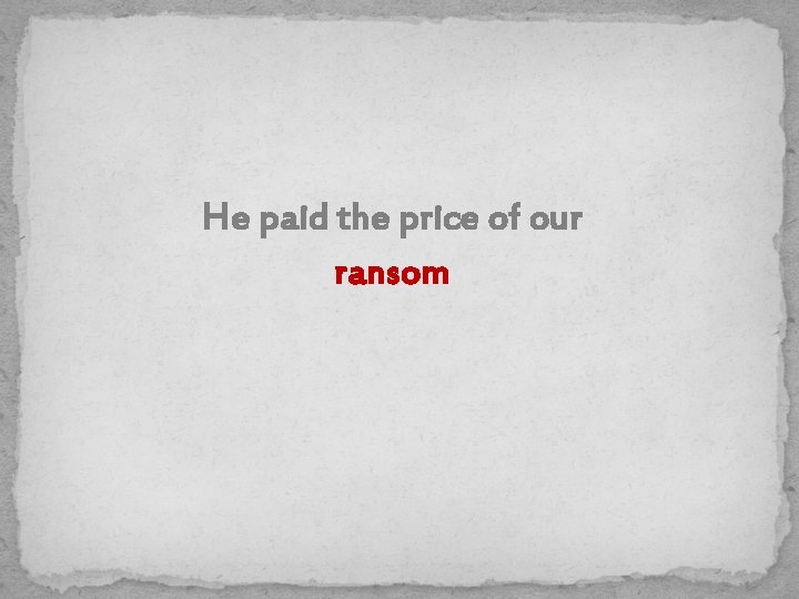 He paid the price of our ransom 