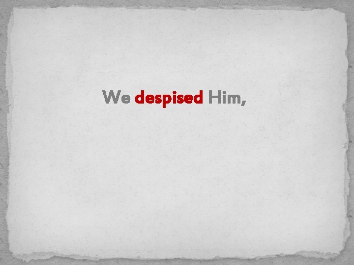 We despised Him, 