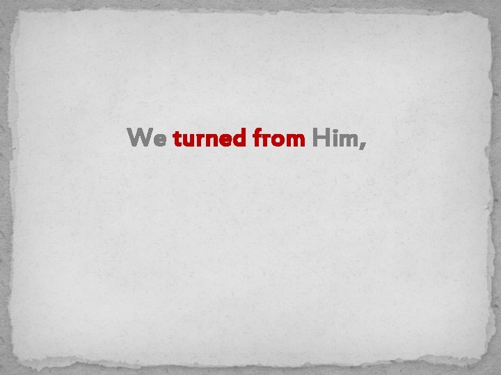 We turned from Him, 