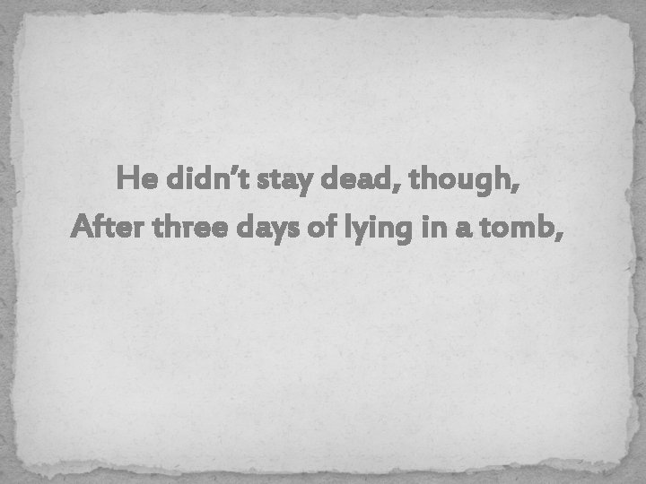 He didn’t stay dead, though, After three days of lying in a tomb, 