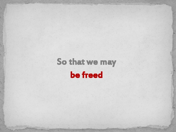 So that we may be freed 