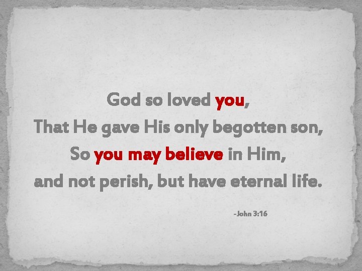 God so loved you, That He gave His only begotten son, So you may