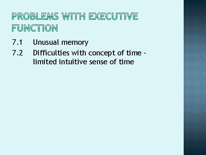 7. 1 7. 2 Unusual memory Difficulties with concept of time – limited intuitive