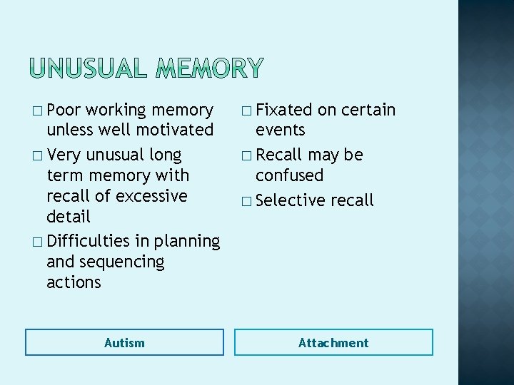 � Poor working memory unless well motivated � Very unusual long term memory with