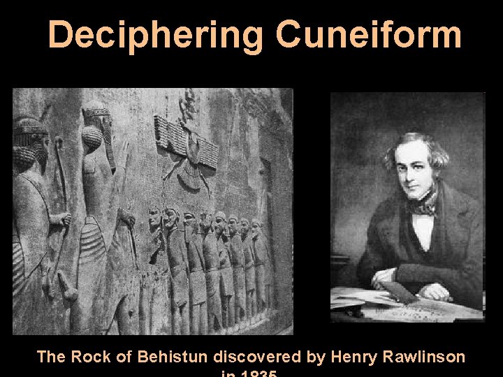 Deciphering Cuneiform The Rock of Behistun discovered by Henry Rawlinson 