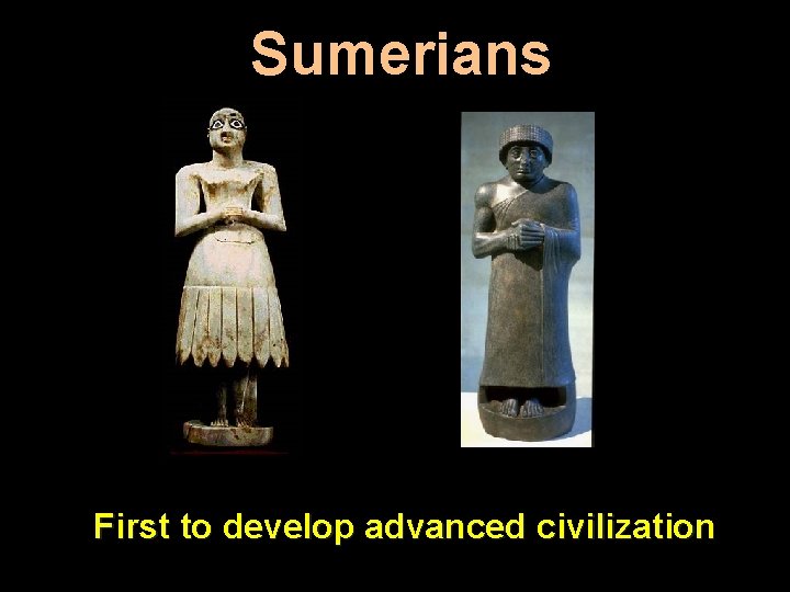 Sumerians First to develop advanced civilization 