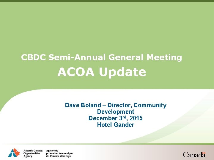 CBDC Semi-Annual General Meeting ACOA Update Dave Boland – Director, Community Development December 3