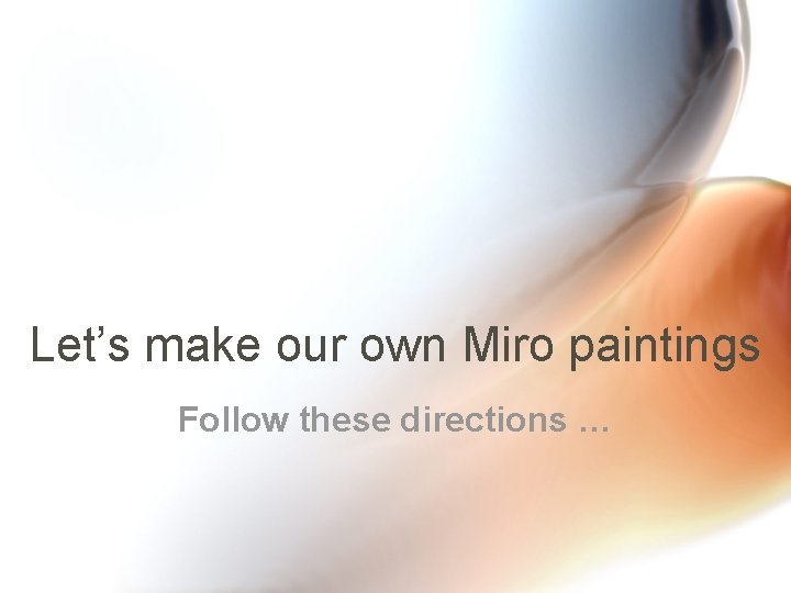 Let’s make our own Miro paintings Follow these directions … 