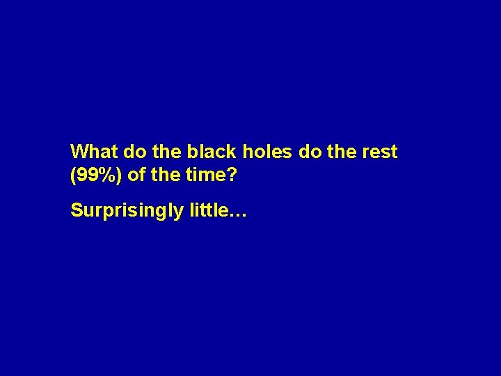 What do the black holes do the rest (99%) of the time? Surprisingly little…