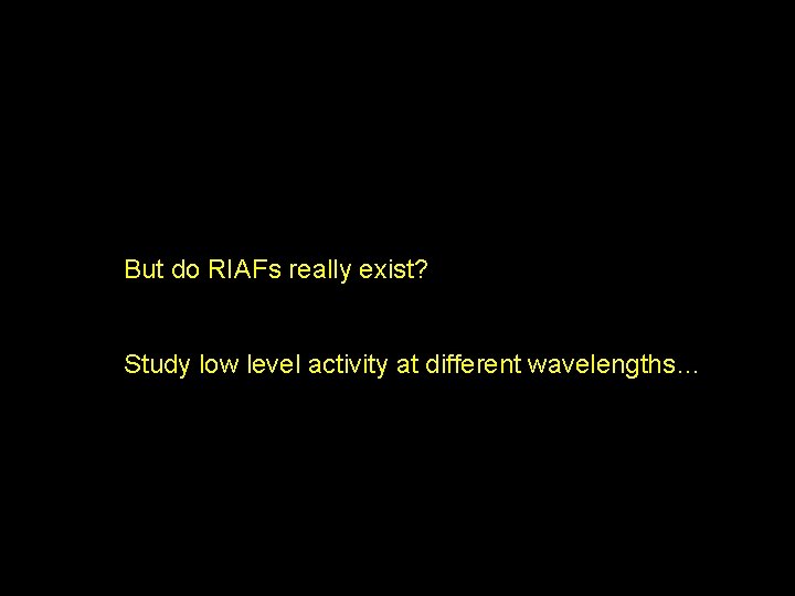 But do RIAFs really exist? Study low level activity at different wavelengths… 