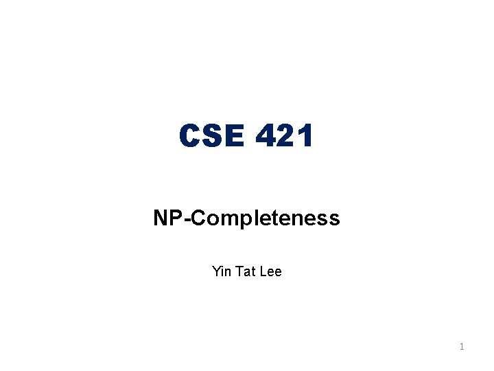 CSE 421 NP-Completeness Yin Tat Lee 1 CSE 421 NP-Completeness Yin Tat Lee 1