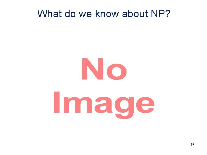 What do we know about NP? • 15 What do we know about NP? • 15