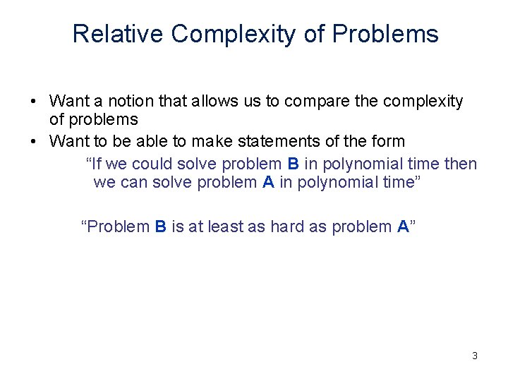Relative Complexity of Problems • Want a notion that allows us to compare the Relative Complexity of Problems • Want a notion that allows us to compare the