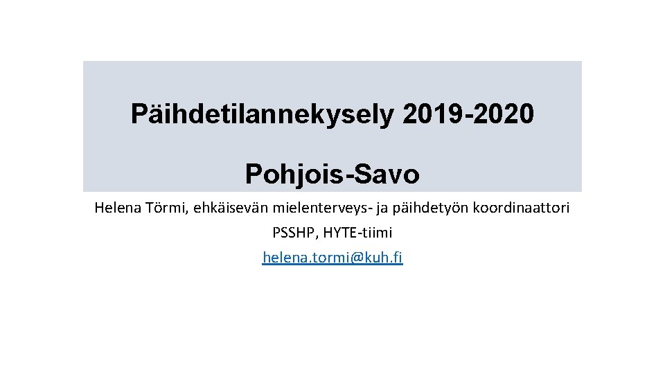 Päihdetilannekysely 2019 -2020 Pohjois-Savo Helena Törmi, ehkäisevän mielenterveys- ja päihdetyön koordinaattori PSSHP, HYTE-tiimi helena.