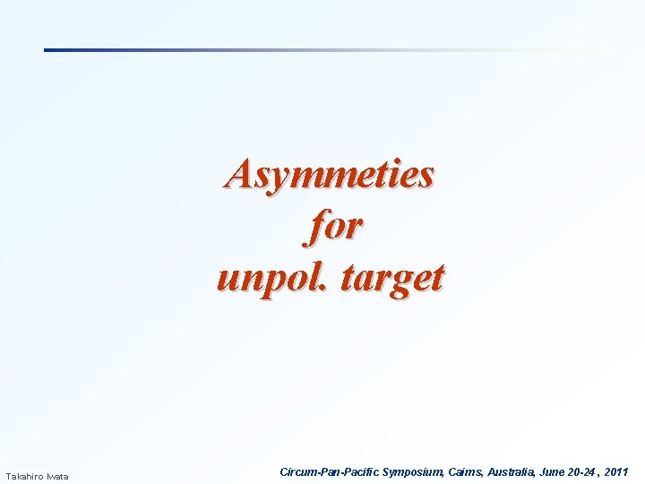 Asymmeties for unpol. target Takahiro Iwata Circum-Pan-Pacific Symposium, Cairns, Australia, June 20 -24 ,