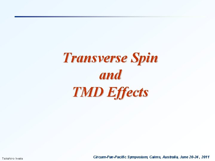 Transverse Spin and TMD Effects Takahiro Iwata Circum-Pan-Pacific Symposium, Cairns, Australia, June 20 -24