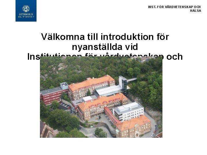 INST. FÖR VÅRDVETENSKAP OCH HÄLSA Välkomna till introduktion för nyanställda vid Institutionen för vårdvetenskap