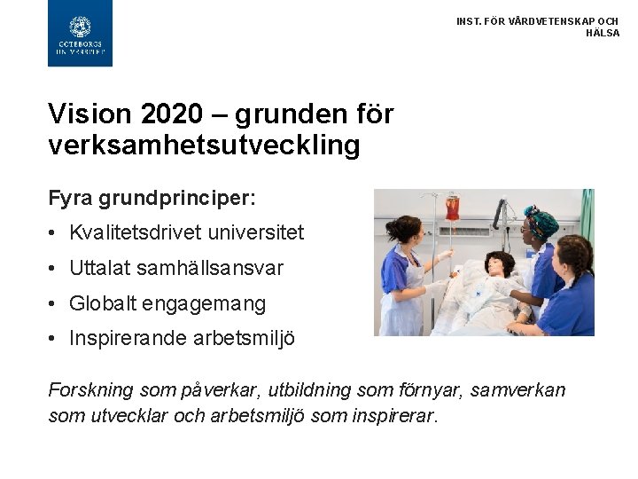 INST. FÖR VÅRDVETENSKAP OCH HÄLSA Vision 2020 – grunden för verksamhetsutveckling Fyra grundprinciper: •