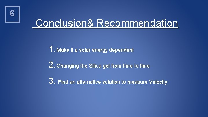 6 Conclusion& Recommendation 1. Make it a solar energy dependent 2. Changing the Silica