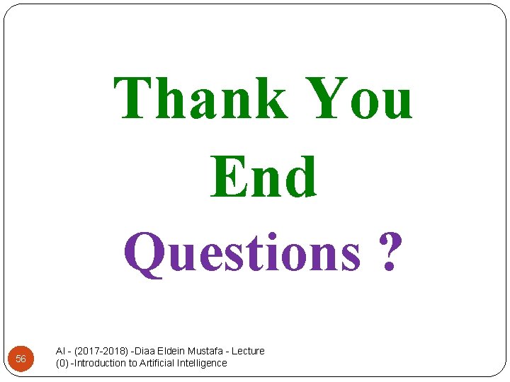 Thank You End Questions ? 56 AI - (2017 -2018) -Diaa Eldein Mustafa -