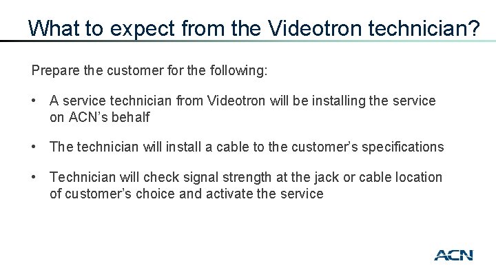 What to expect from the Videotron technician? Prepare the customer for the following: •