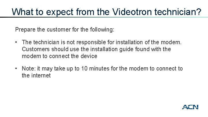 What to expect from the Videotron technician? Prepare the customer for the following: •