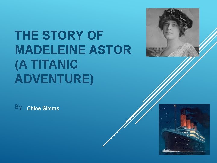 THE STORY OF MADELEINE ASTOR (A TITANIC ADVENTURE) By Chloe Simms 