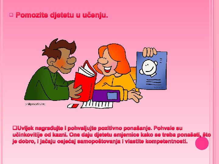q Pomozite djetetu u učenju. q. Uvijek nagrađujte i pohvaljujte pozitivno ponašanje. Pohvale su q Pomozite djetetu u učenju. q. Uvijek nagrađujte i pohvaljujte pozitivno ponašanje. Pohvale su