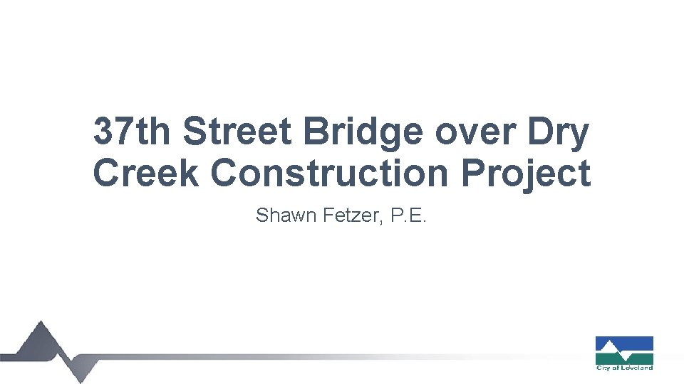 37 th Street Bridge over Dry Creek Construction Project Shawn Fetzer, P. E. 1